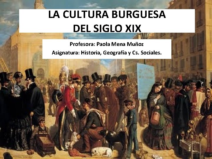 LA CULTURA BURGUESA DEL SIGLO XIX Profesora: Paola Mena Muñoz Asignatura: Historia, Geografía y