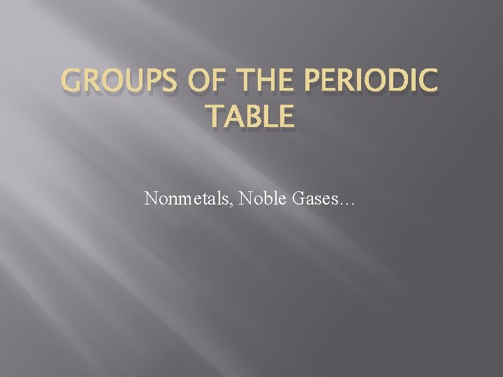 GROUPS OF THE PERIODIC TABLE Nonmetals, Noble Gases… 