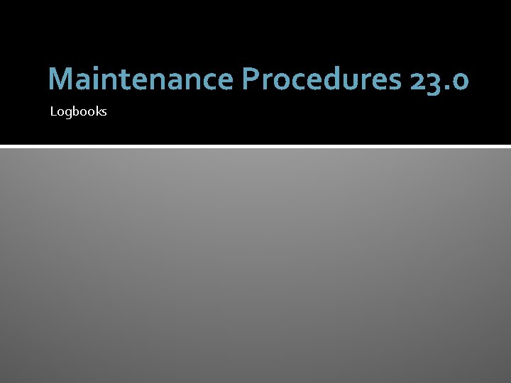 Maintenance Procedures 23. 0 Logbooks 