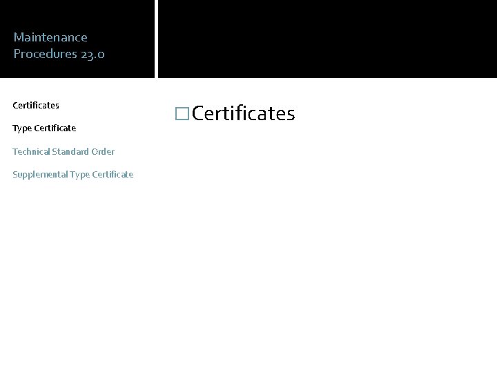 Maintenance Procedures 23. 0 Certificates Type Certificate Technical Standard Order Supplemental Type Certificate �Certificates