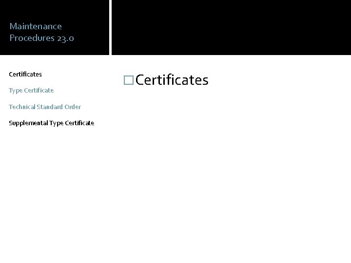 Maintenance Procedures 23. 0 Certificates Type Certificate Technical Standard Order Supplemental Type Certificate �Certificates