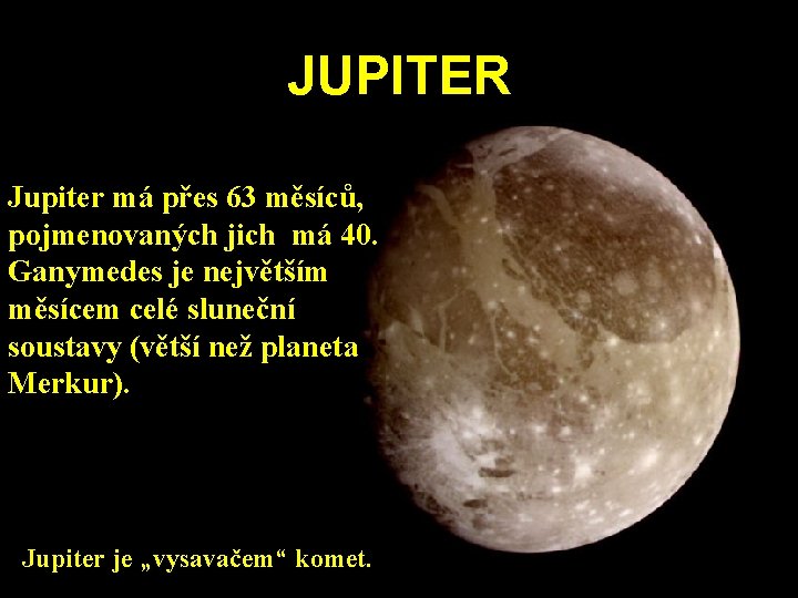 JUPITER Jupiter má přes 63 měsíců, pojmenovaných jich má 40. Ganymedes je největším měsícem JUPITER Jupiter má přes 63 měsíců, pojmenovaných jich má 40. Ganymedes je největším měsícem