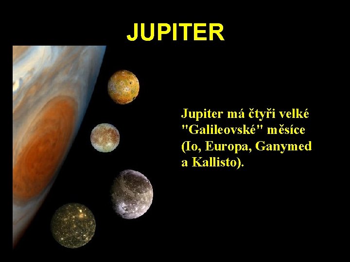 JUPITER Jupiter má čtyři velké "Galileovské" měsíce (Io, Europa, Ganymed a Kallisto). JUPITER Jupiter má čtyři velké "Galileovské" měsíce (Io, Europa, Ganymed a Kallisto).