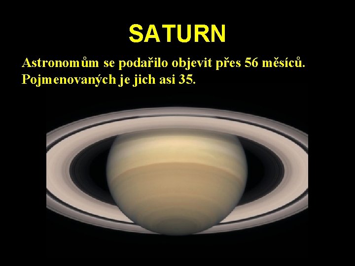 SATURN Astronomům se podařilo objevit přes 56 měsíců. Pojmenovaných je jich asi 35. SATURN Astronomům se podařilo objevit přes 56 měsíců. Pojmenovaných je jich asi 35.