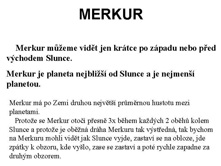 MERKUR Merkur můžeme vidět jen krátce po západu nebo před východem Slunce. Merkur je MERKUR Merkur můžeme vidět jen krátce po západu nebo před východem Slunce. Merkur je