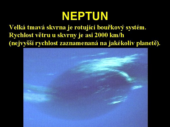 NEPTUN Velká tmavá skvrna je rotující bouřkový systém. Rychlost větru u skvrny je asi NEPTUN Velká tmavá skvrna je rotující bouřkový systém. Rychlost větru u skvrny je asi