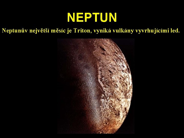 NEPTUN Neptunův největší měsíc je Triton, vyniká vulkány vyvrhujícími led. NEPTUN Neptunův největší měsíc je Triton, vyniká vulkány vyvrhujícími led.