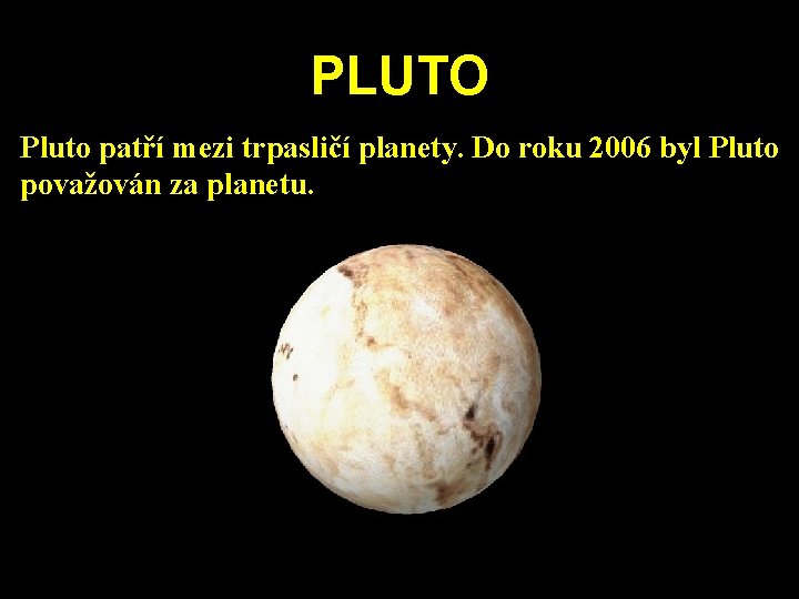 PLUTO Pluto patří mezi trpasličí planety. Do roku 2006 byl Pluto považován za planetu. PLUTO Pluto patří mezi trpasličí planety. Do roku 2006 byl Pluto považován za planetu.