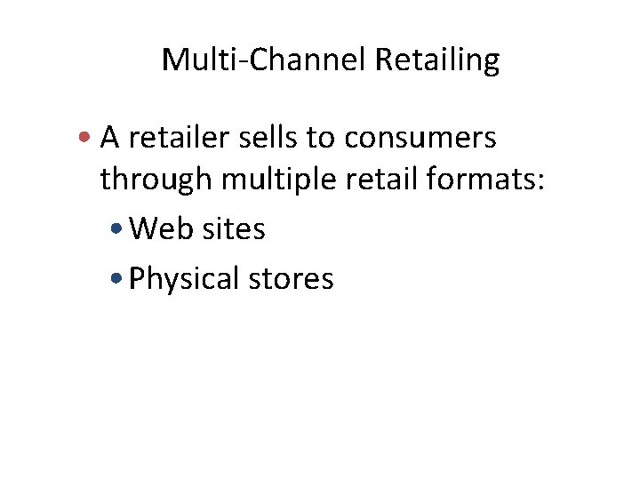 Multi-Channel Retailing • A retailer sells to consumers through multiple retail formats: • Web