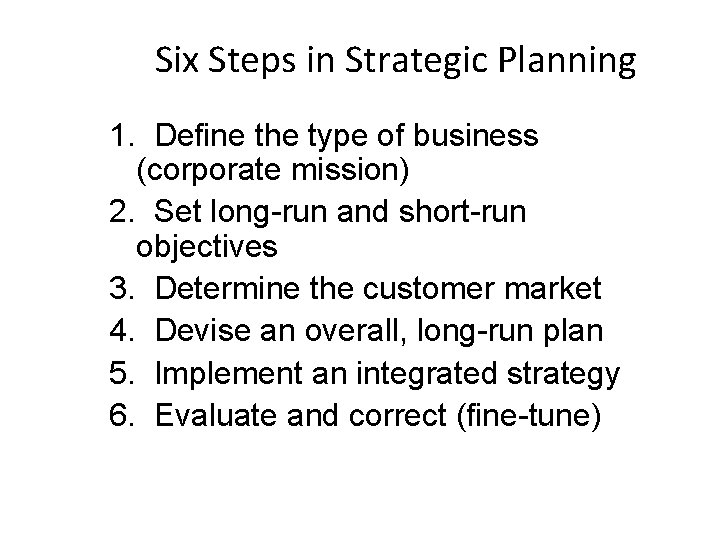 Six Steps in Strategic Planning 1. Define the type of business (corporate mission) 2.