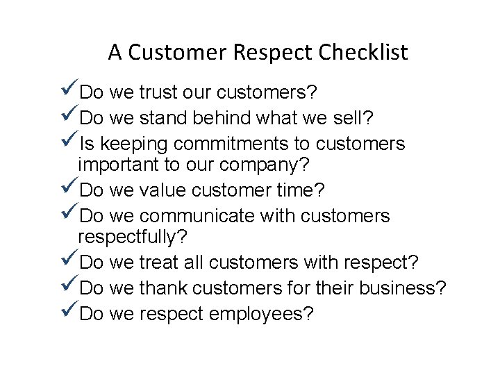 A Customer Respect Checklist üDo we trust our customers? üDo we stand behind what