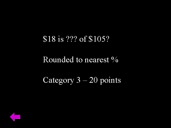 $18 is ? ? ? of $105? Rounded to nearest % Category 3 –