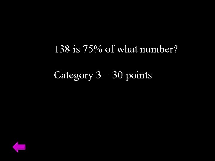 138 is 75% of what number? Category 3 – 30 points 