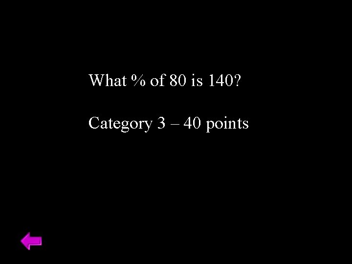 What % of 80 is 140? Category 3 – 40 points 