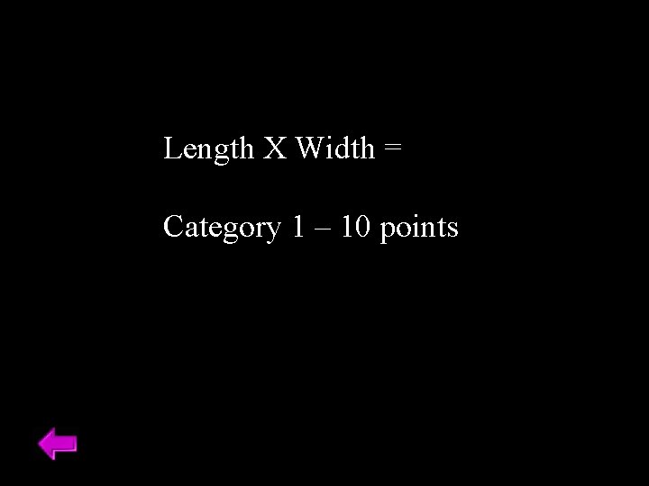 Length X Width = Category 1 – 10 points 