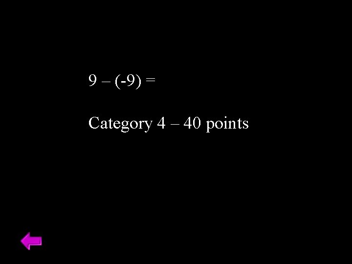 9 – (-9) = Category 4 – 40 points 