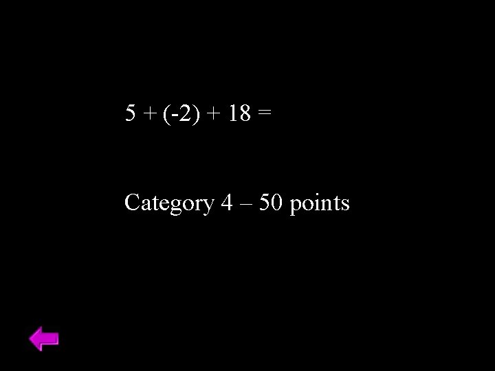 5 + (-2) + 18 = Category 4 – 50 points 