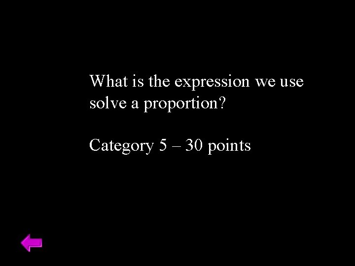 What is the expression we use solve a proportion? Category 5 – 30 points