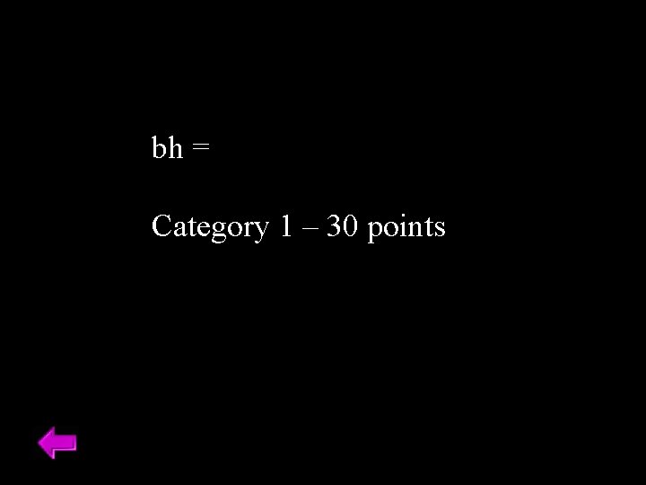 bh = Category 1 – 30 points 