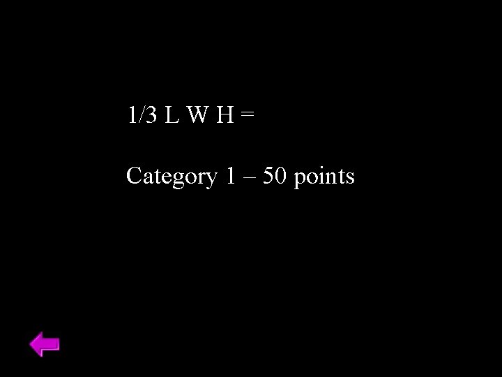 1/3 L W H = Category 1 – 50 points 