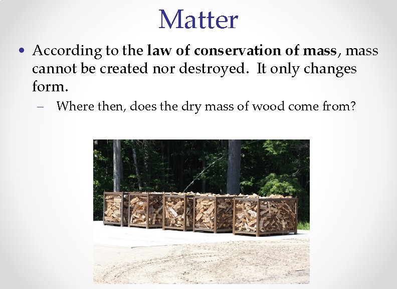 Matter • According to the law of conservation of mass, mass cannot be created