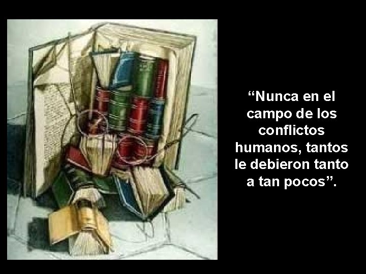 “Nunca en el campo de los conflictos humanos, tantos le debieron tanto a tan