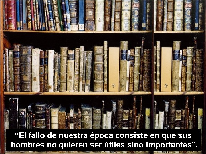 “El fallo de nuestra época consiste en que sus hombres no quieren ser útiles