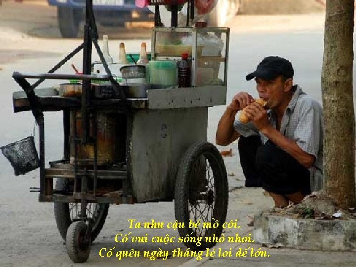 Ta như cậu bé mồ côi. Cố vui cuộc sống nhỏ nhoi. Cố quên