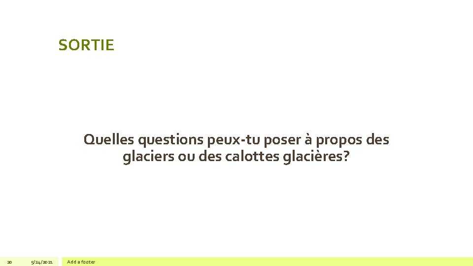 SORTIE Quelles questions peux-tu poser à propos des glaciers ou des calottes glacières? 20