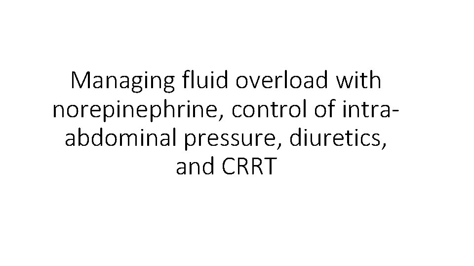 Managing fluid overload with norepinephrine, control of intraabdominal pressure, diuretics, and CRRT 