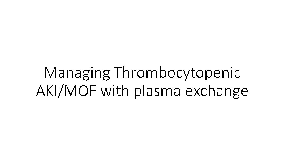 Managing Thrombocytopenic AKI/MOF with plasma exchange 