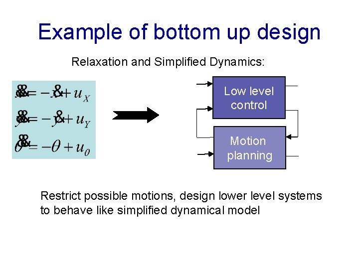 Example of bottom up design Relaxation and Simplified Dynamics: Low level control Motion planning