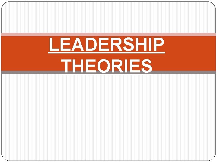LEADERSHIP THEORIES 