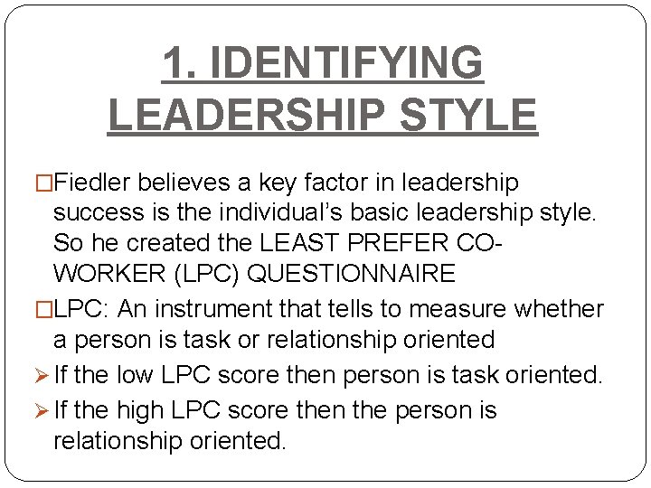 1. IDENTIFYING LEADERSHIP STYLE �Fiedler believes a key factor in leadership success is the