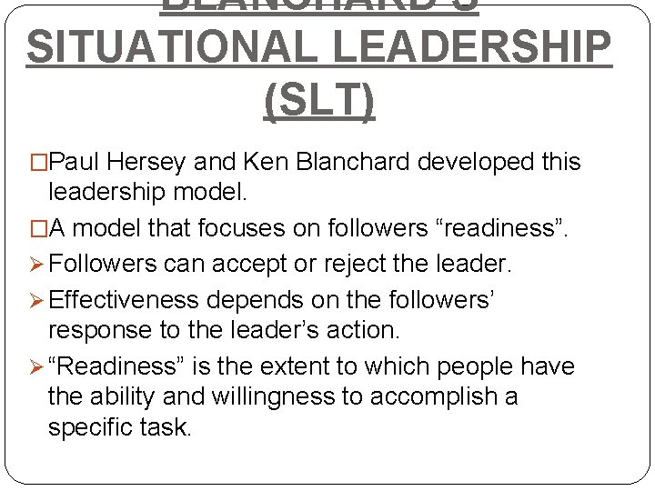 BLANCHARD’S SITUATIONAL LEADERSHIP (SLT) �Paul Hersey and Ken Blanchard developed this leadership model. �A