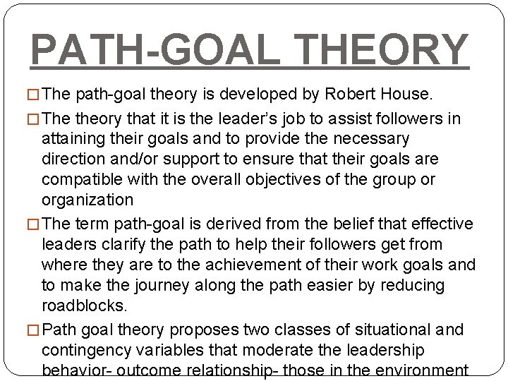 PATH-GOAL THEORY � The path-goal theory is developed by Robert House. � The theory