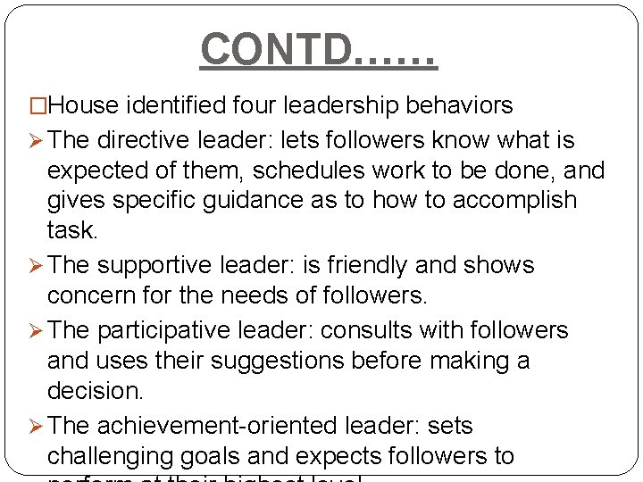CONTD…… �House identified four leadership behaviors Ø The directive leader: lets followers know what