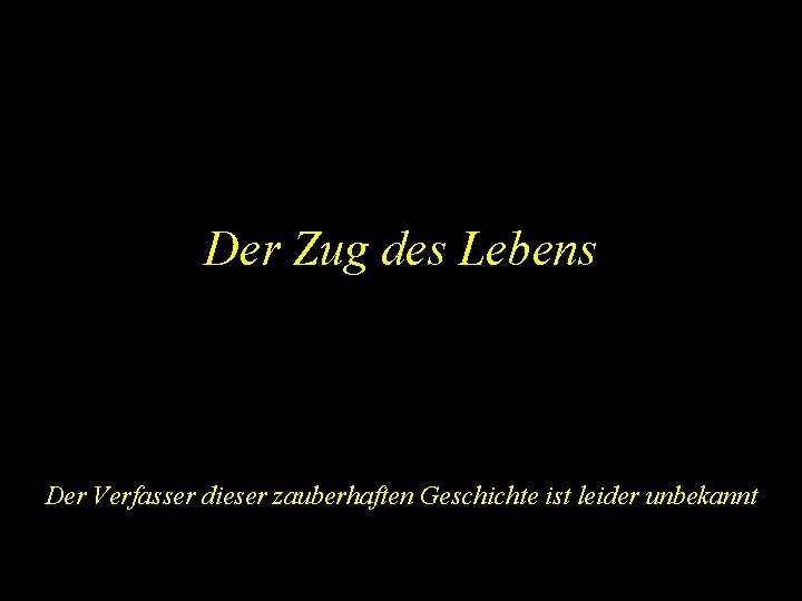 Der Zug des Lebens Der Verfasser dieser zauberhaften Geschichte ist leider unbekannt 