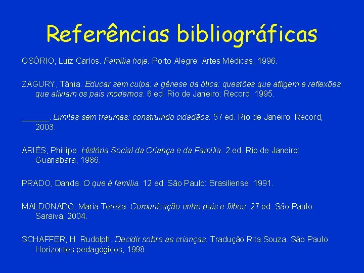 Referências bibliográficas OSÓRIO, Luiz Carlos. Família hoje. Porto Alegre: Artes Médicas, 1996. ZAGURY, Tânia.