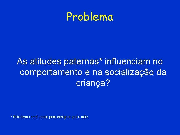 Problema As atitudes paternas* influenciam no comportamento e na socialização da criança? * Este