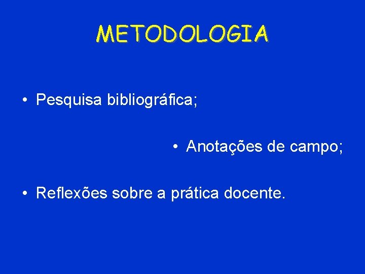 METODOLOGIA • Pesquisa bibliográfica; • Anotações de campo; • Reflexões sobre a prática docente.