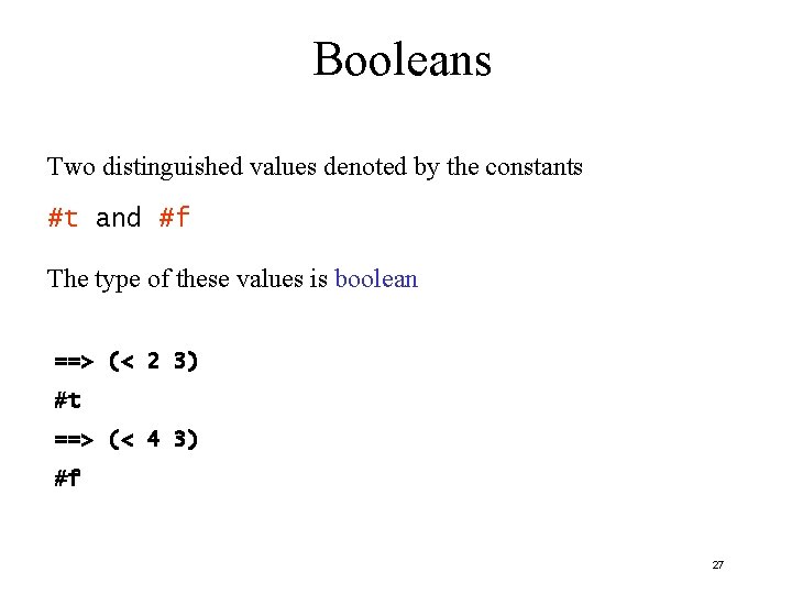 Booleans Two distinguished values denoted by the constants #t and #f The type of Booleans Two distinguished values denoted by the constants #t and #f The type of