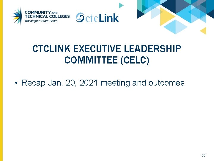 CTCLINK EXECUTIVE LEADERSHIP COMMITTEE (CELC) • Recap Jan. 20, 2021 meeting and outcomes 38