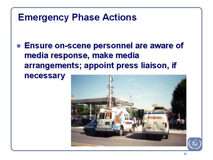 Emergency Phase Actions l Ensure on-scene personnel are aware of media response, make media