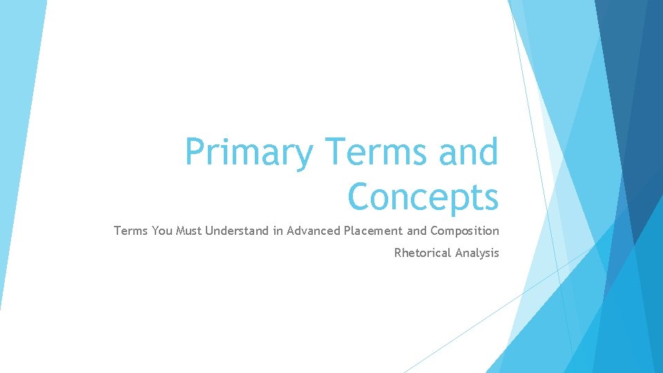 Primary Terms and Concepts Terms You Must Understand in Advanced Placement and Composition Rhetorical Primary Terms and Concepts Terms You Must Understand in Advanced Placement and Composition Rhetorical