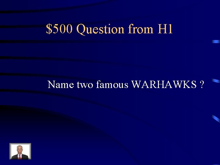 $500 Question from H 1 Name two famous WARHAWKS ? 