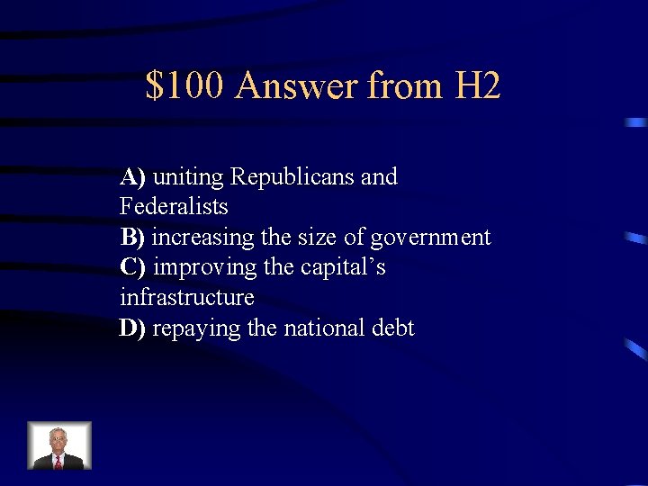 $100 Answer from H 2 A) uniting Republicans and Federalists B) increasing the size