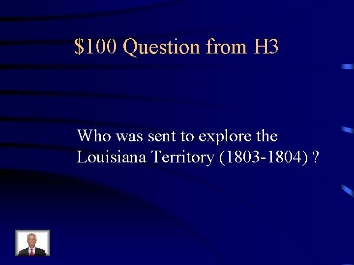 $100 Question from H 3 Who was sent to explore the Louisiana Territory (1803