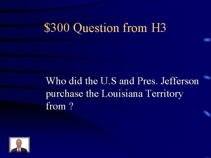 $300 Question from H 3 Who did the U. S and Pres. Jefferson purchase