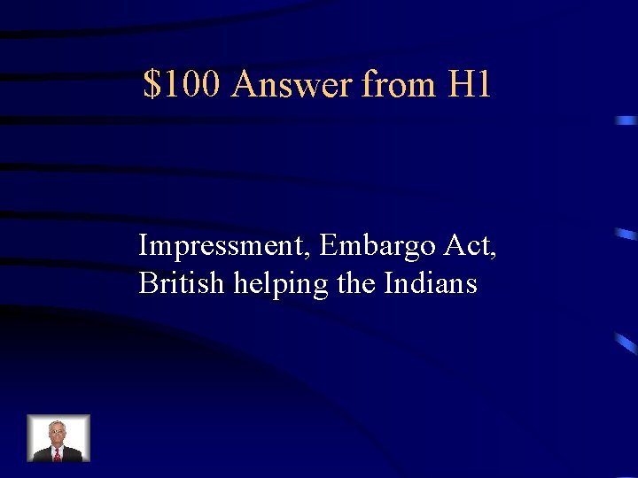 $100 Answer from H 1 Impressment, Embargo Act, British helping the Indians 